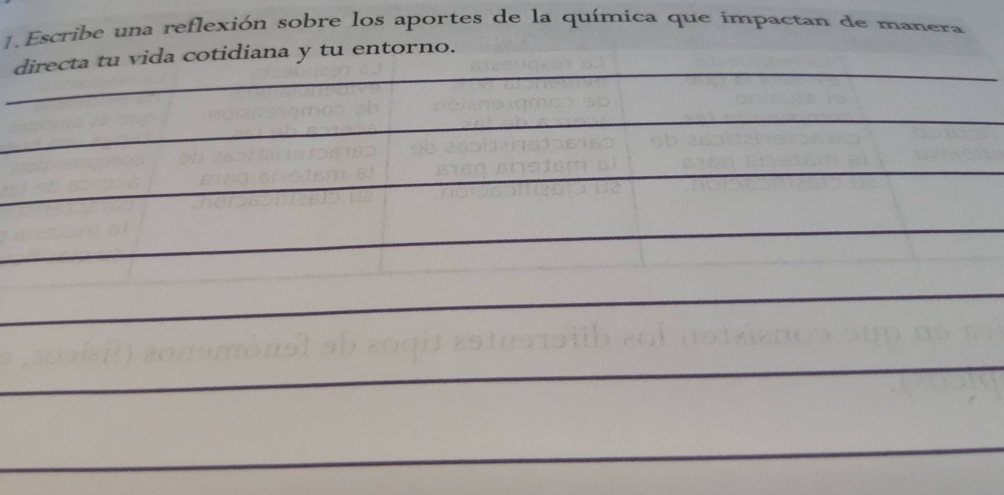 Escribe una reflexión sobre los aportes de la química que impactan de manera 
_ 
directa tu vida cotidiana y tu entorno. 
_ 
_ 
_ 
_ 
_ 
_