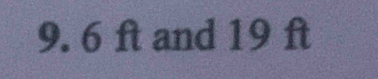 9. 6 ft and 19 ft