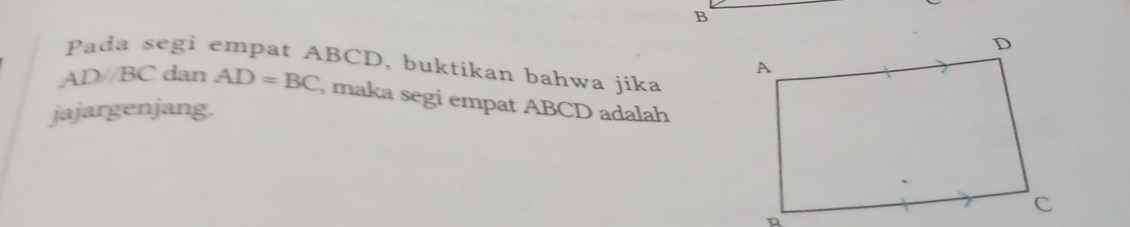 Pada segi empat ABCD, buktikan bahwa jika
AD//BC dan AD=BC , maka segi empat ABCD adalah 
jajargenjang.