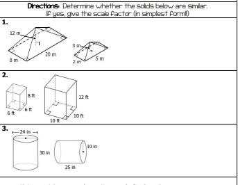 Directions Determine whether the solids below are similar. 
If yes, give the scale factor (in simplest forml) 
1. 

2. 
3.