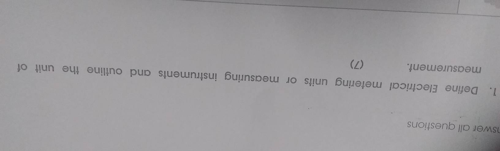 swer all questions 
1. Define Electrical metering units or measuring instruments and outline the unit of 
measurement. (7)