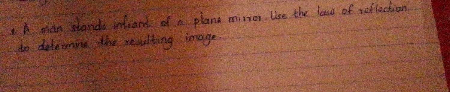 A man stands infront of a plane mirror Use the law of reflection 
to determine the resulting image.