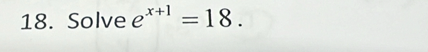 Solve e^(x+1)=18.