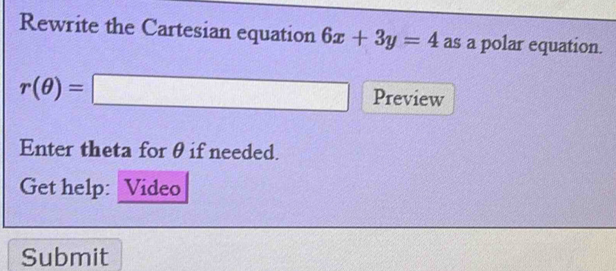 Rewrite the Cartesian equation 6x+3y=4 as a polar equation.
r(θ )=□ Preview 
Enter theta for θ if needed. 
Get help: Video 
Submit