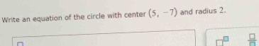 Write an equation of the circle with center (5,-7) and radius 2. 
□ 
overline □ 