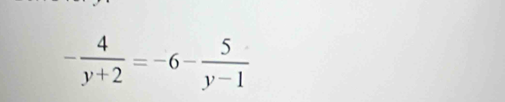 - 4/y+2 =-6- 5/y-1 