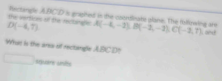 Rectangle ABCD is gragited is the coordinate plane. The following are 
the vertices of the reclange: A(-4,-2), B(-2,-2), C(-2,7) , and
D(-4,7)
What is the area of rectangle ABCD? 
square unts