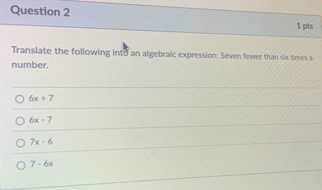 Translate the following into an algebraic expression: Seven fewer than six times a
number.
6x+7
6x-7
7x-6
7-6x