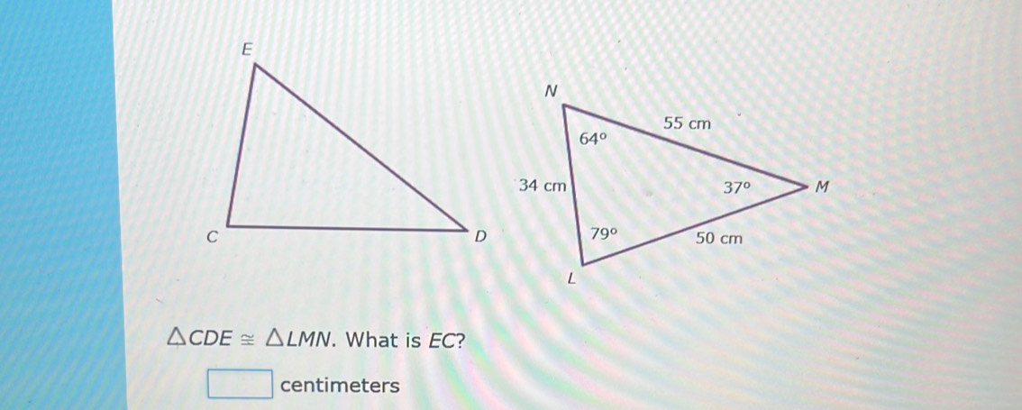 △ CDE≌ △ LMN. What is EC?
centimeters