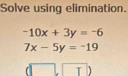 Solve using elimination.
-10x+3y=-6
7x-5y=-19
T