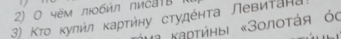 0 чём лбήл πисаτB 
3) Κтο κуπήл καρτήηу сτудέητа Левиτана 
* a Καρτήηыι «Зοлοτάя ός