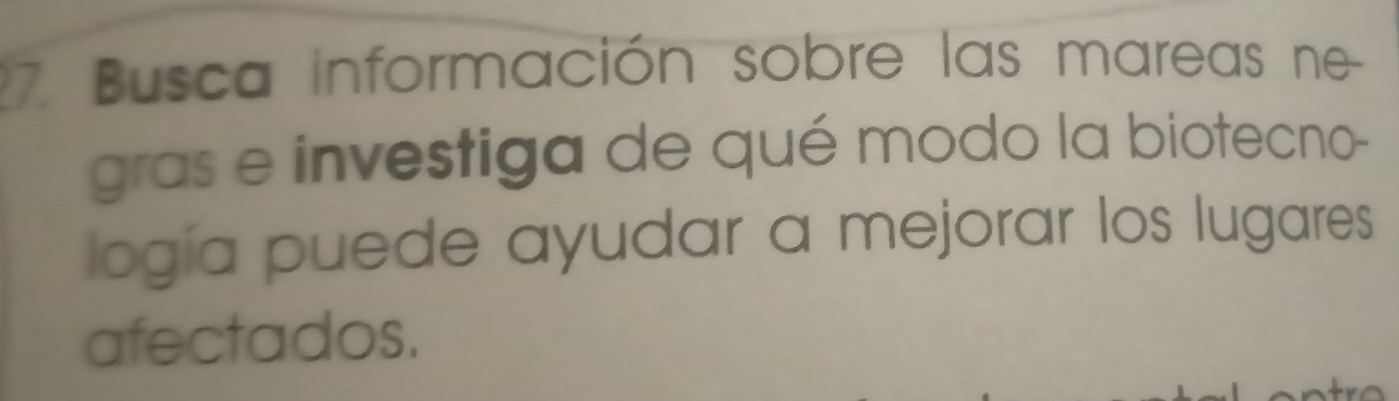 Busca información sobre las mareas ne 
gras e investiga de qué modo la biotecno- 
logía puede ayudar a mejorar los lugares 
afectados.