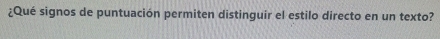 ¿Qué signos de puntuación permiten distinguir el estilo directo en un texto?