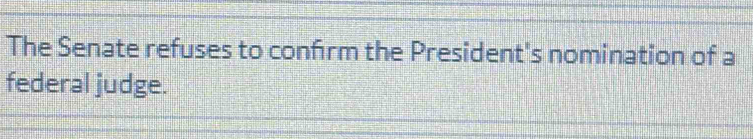 The Senate refuses to confirm the President's nomination of a 
federal judge.