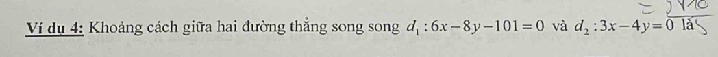 Ví dụ 4: Khoảng cách giữa hai đường thẳng song song d_1:6x-8y-101=0 và d_2:3x-4y=0