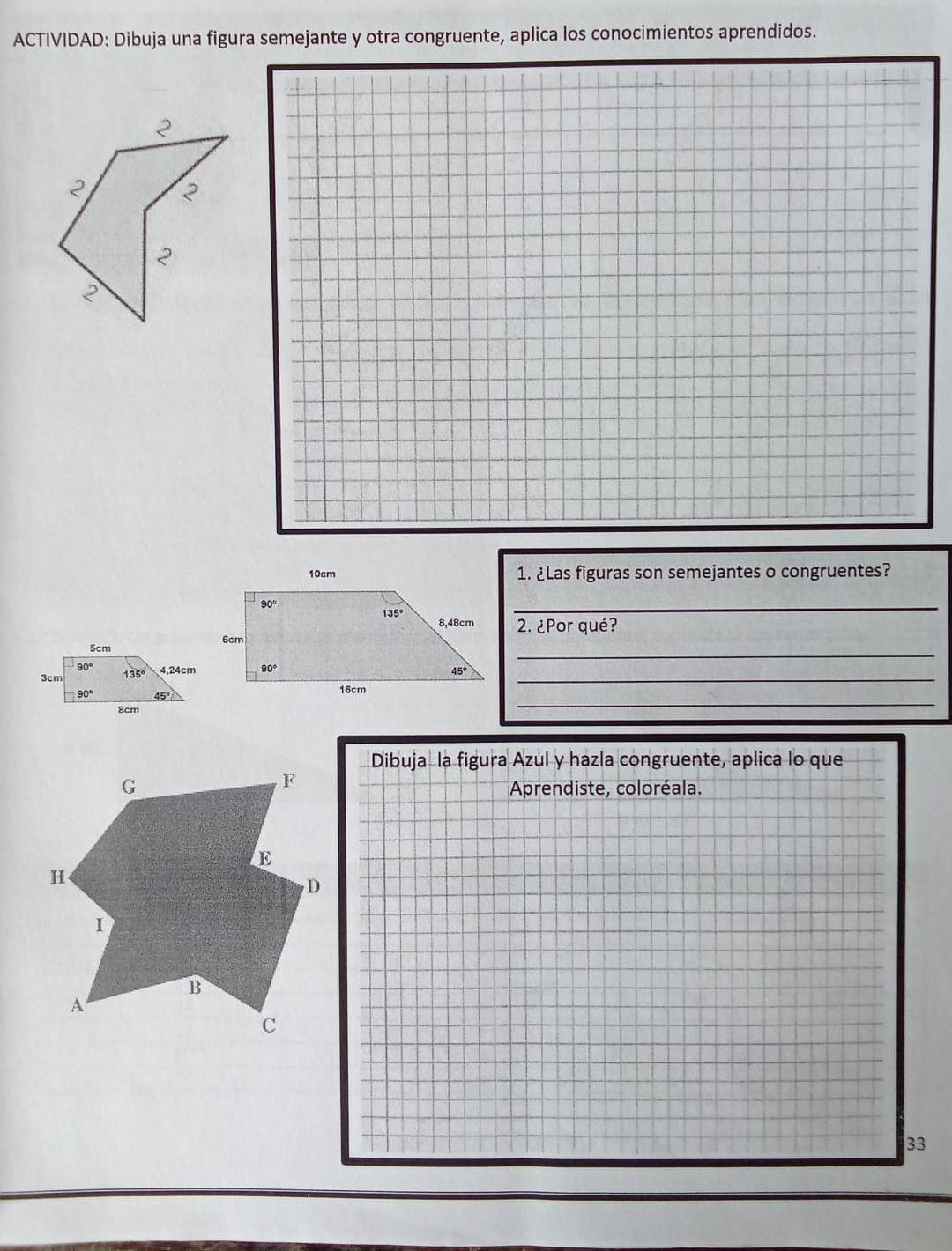 ACTIVIDAD: Dibuja una figura semejante y otra congruente, aplica los conocimientos aprendidos.
1. ¿Las figuras son semejantes o congruentes?
_
2. ¿Por qué?
_
_
_
Dibuja la figura Azul y hazla congruente, aplica lo que
Aprendiste, coloréala.
33