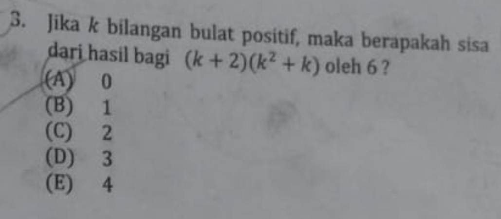 Jika k bilangan bulat positif, maka berapakah sisa
dari hasil bagi (k+2)(k^2+k) oleh 6 ?
(A) 0
(B) 1
(C) 2
(D) 3
(E) 4