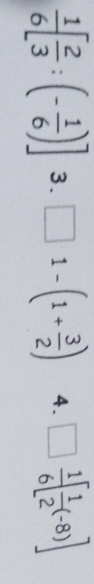  1/6 [ 2/3 :(- 1/6 )] 3. □ 1-(1+ 3/2 ) 4. □  1/6 [ 1/2 (-8)]