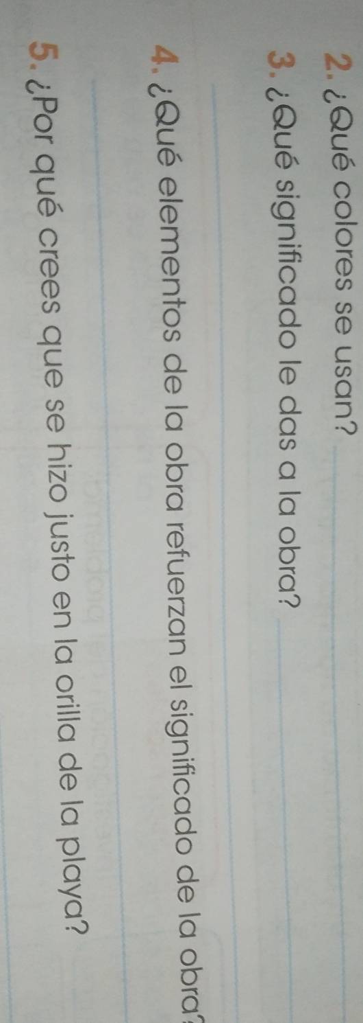 ¿Qué colores se usan?_ 
. ¿Qué significado le das a la obra?_ 
_ 
4. ¿Qué elementos de la obra refuerzan el significado de la obra 
_ 
5. ¿Por qué crees que se hizo justo en la orilla de la playa? 
_