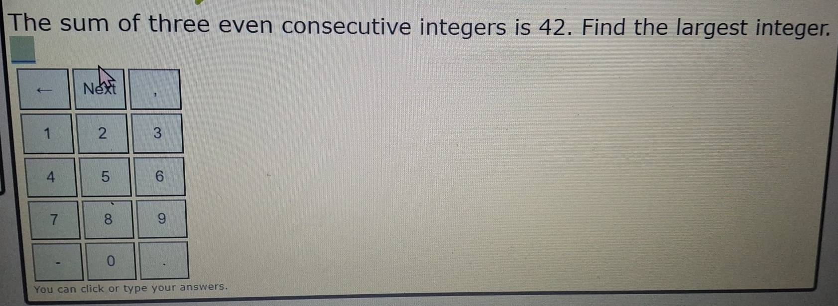 The sum of three even consecutive integers is 42. Find the largest integer. 
wers.