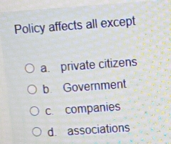 Policy affects all except
a private citizens
b Government
c. companies
d. associations