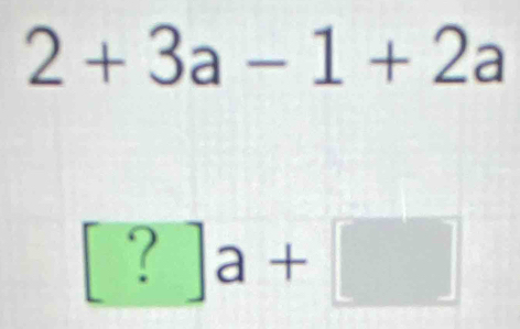 2+3a-1+2a
[?]a+□