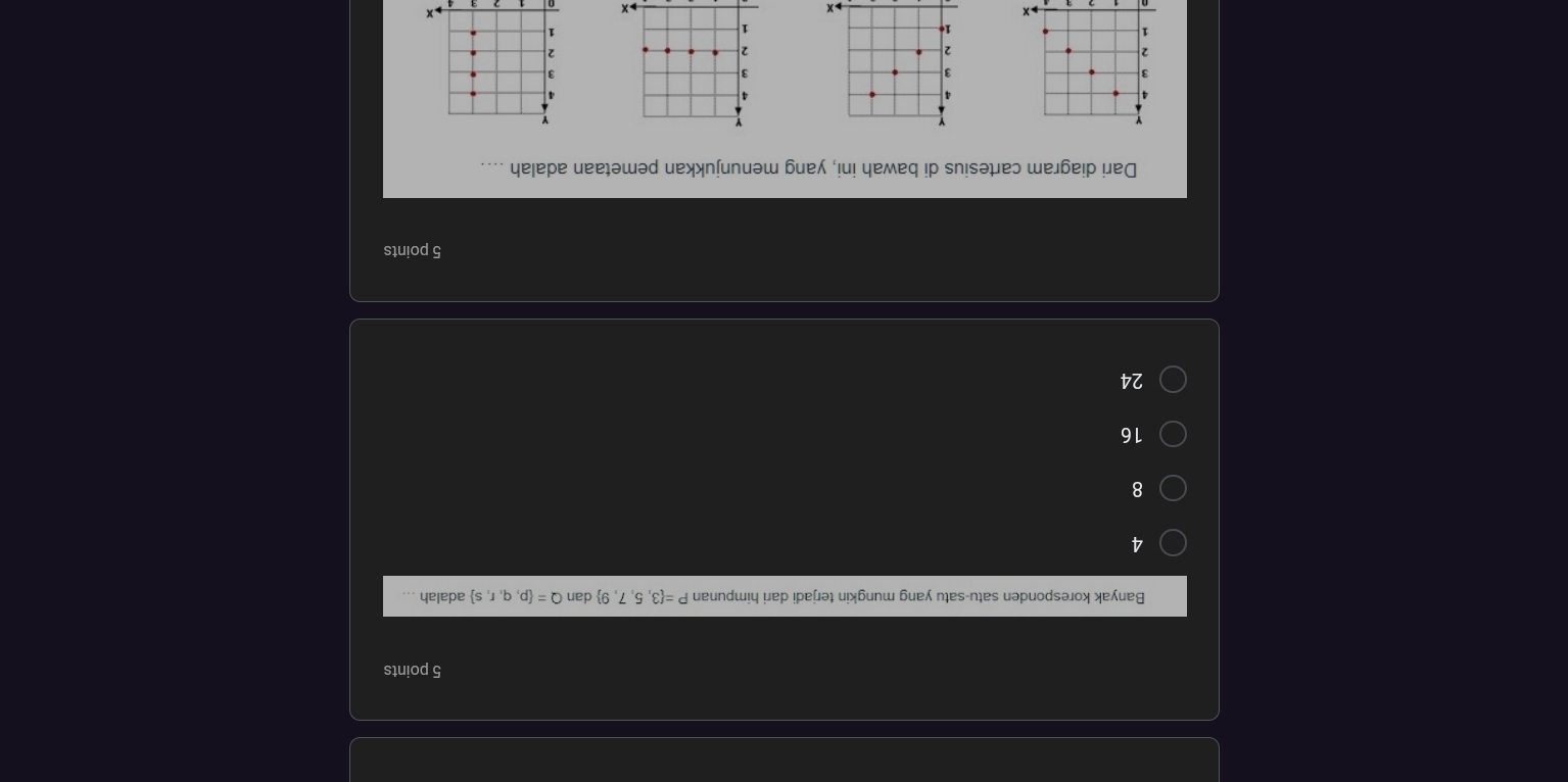 Banyak koresponden satu-satu yang mungkin terjadi dari himpunan P= 3,5,7,9 dan Q= p,q,r,s adalah
4
8
16
24
5 points
Dari diagram cartesius di bawah ini, yang menunjukkan pemetaan adalah ....
a
4
3
3
3
2
2
2
1
1
1 ×
x