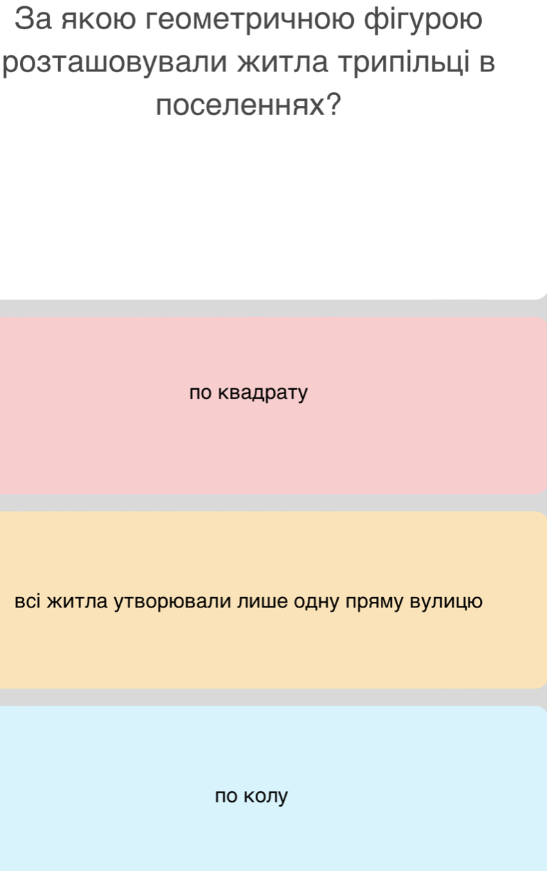 За якою геометричною фігурою 
розтаШовували житла трилільці в 
поселеннях？ 
ло Κвадрату 
всі житла утворювали лише одну пряму вулицю 
по колу