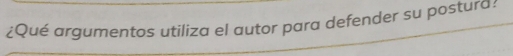 ¿Qué argumentos utiliza el autor para defender su posturd?