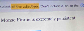 Select all the adjectives. Don't include a, an, or the. a 
Monse Finnie is extremely persistent.