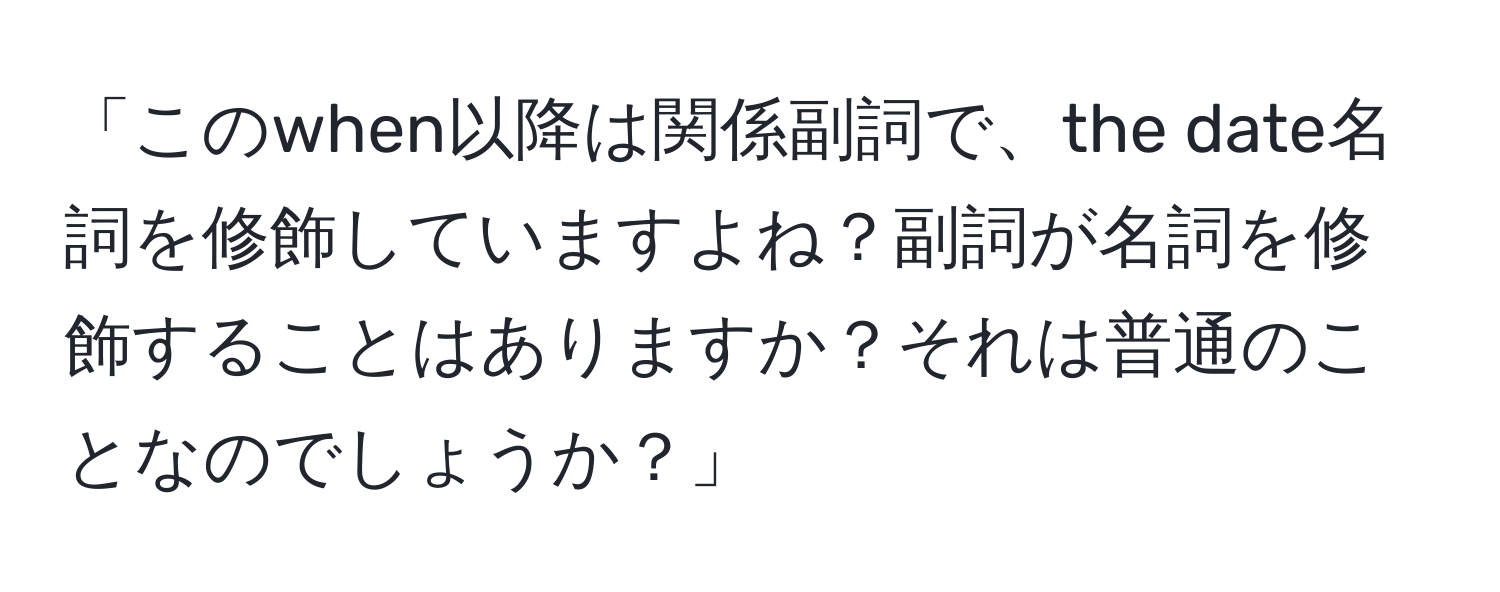 「このwhen以降は関係副詞で、the date名詞を修飾していますよね？副詞が名詞を修飾することはありますか？それは普通のことなのでしょうか？」