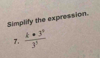 Simplify the expression. 
7.  k· 3^9/3^5 