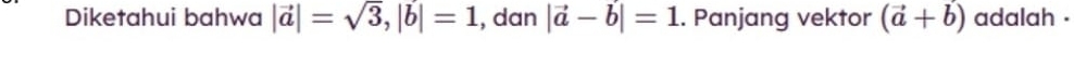 Diketahui bahwa |vector a|=sqrt(3), |vector b|=1 , dan |vector a-b|=1. Panjang vektor (vector a+vector b) adalah .