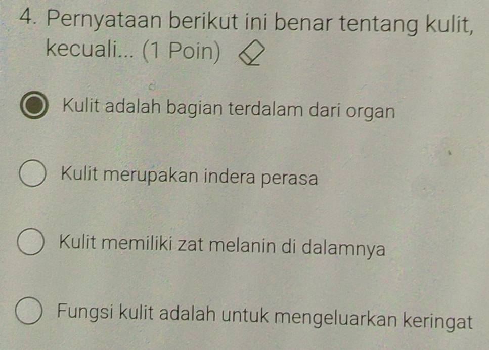 Pernyataan berikut ini benar tentang kulit,
kecuali... (1 Poin)
Kulit adalah bagian terdalam dari organ
Kulit merupakan indera perasa
Kulit memiliki zat melanin di dalamnya
Fungsi kulit adalah untuk mengeluarkan keringat