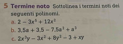 Termine noto Sottolinea i termini noti dei
seguenti polinomi.
a. 2-3x^5+12x^2
b. 3, 5a+3, 5-7, 5a^2+a^3
C. 2x^3y-3x^2+8y^2-3+xy