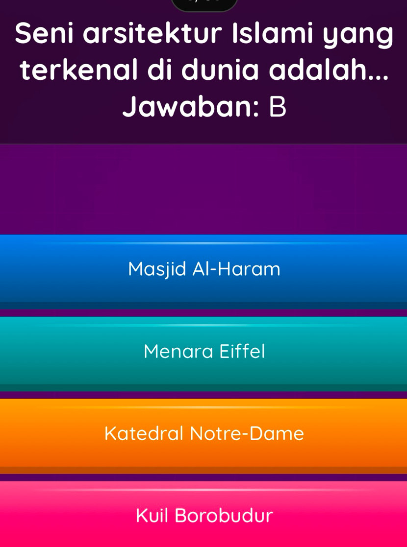 Seni arsitektur Islami yang
terkenal di dunia adalah...
Jawaban: B
Masjid Al-Haram
Menara Eiffel
Katedral Notre-Dame
Kuil Borobudur