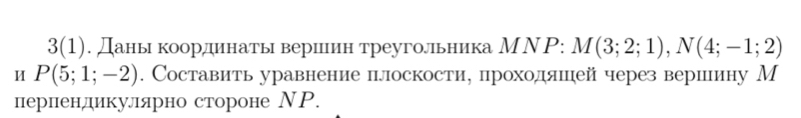 3(1). Даньιηкоδордеиенатгь вериеиен треугольника МΝΡ: M(3;2;1), N(4;-1;2)
И P(5;1;-2). Составить уравнение плоскостие проходяшей через вершину М 
пернендикуллярно стороне ΝР.