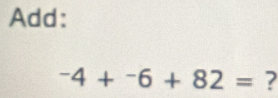 Add:
-4+^-6+82= 2