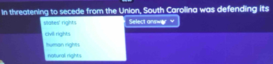 In threatening to secede from the Union, South Carolina was defending its
states' rights Select answor
civil rights
human rights
natural rights