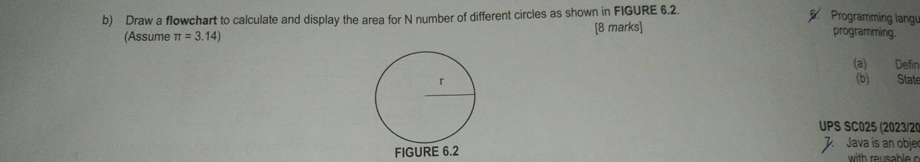 Draw a flowchart to calculate and display the area for N number of different circles as shown in FIGURE 6.2. 
Programming langu 
(Assume π =3.14)
[8 marks] programming. 
(a) Defin 
(b) 
Stat 
UPS SC025 (2023/20 
7. Java is an obje 
with reusable c