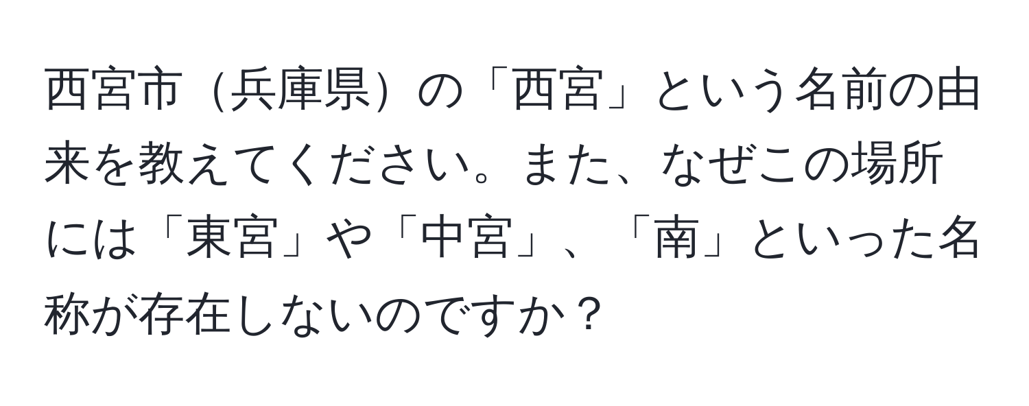 西宮市兵庫県の「西宮」という名前の由来を教えてください。また、なぜこの場所には「東宮」や「中宮」、「南」といった名称が存在しないのですか？