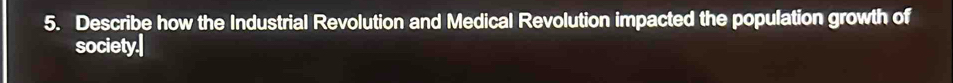 Describe how the Industrial Revolution and Medical Revolution impacted the population growth of 
society.|