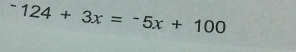 ^-124+3x=^-5x+100