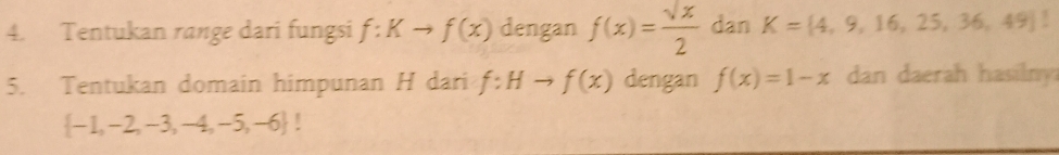 Tentukan range dari fungsi f:Kto f(x) dengan f(x)= sqrt(x)/2  dan K= 4,9,16,25,36,49. 
5. Tentukan domain himpunan H dari f:Hto f(x) dengan f(x)=1-x dan daerah hasilny
 -1,-2,-3,-4,-5,-6!