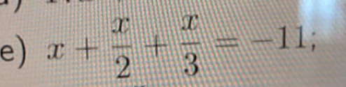 x+ x/2 + x/3 =-11;