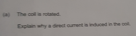 The coill is rotated. 
Explain why a dfirect current is induced in the coil.