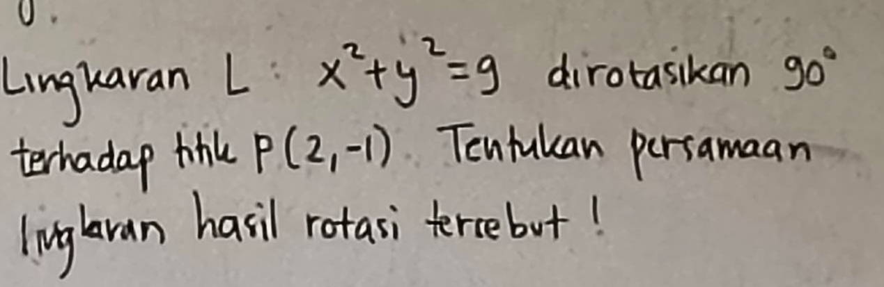 Lngkaran L x^2+y^2=9 dirotasikan 90°
terhadap tik P(2,-1) Tentukan persamaan 
lingaran hasil rotasi tercebut!