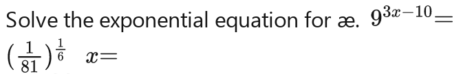 Solve the exponential equation for æ. 9^(3x-10)=
beginpmatrix  1/81 end(pmatrix)^7x=beginpmatrix  1/81 end(pmatrix)^7x=beginpmatrix  1/81 end(pmatrix)^7x=beginpmatrix  1/81 end(pmatrix)^7y=beginpmatrix  1/81 end(pmatrix)^7x=beginpmatrix  1/81 end(pmatrix)^7y=beginpmatrix  1/81 end(pmatrix)^7x=beginpmatrix  1/81 