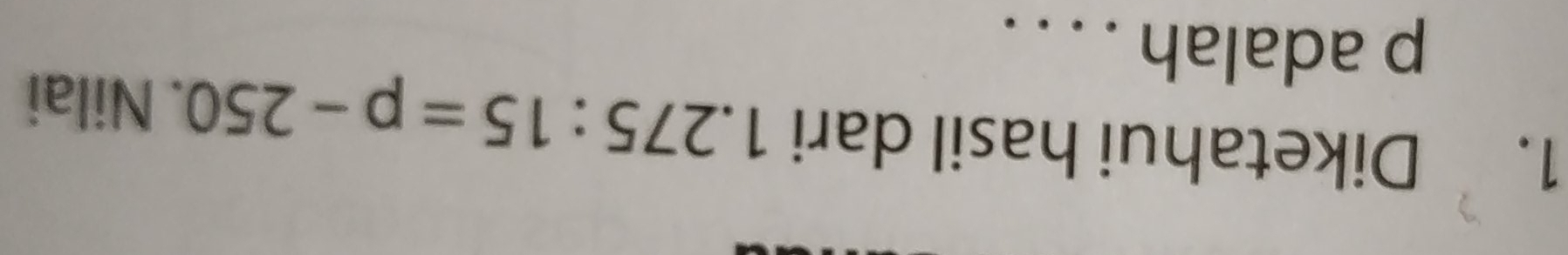 Diketahui hasil dari 1.275:15=p-250. Nilai
p adalah . . . .