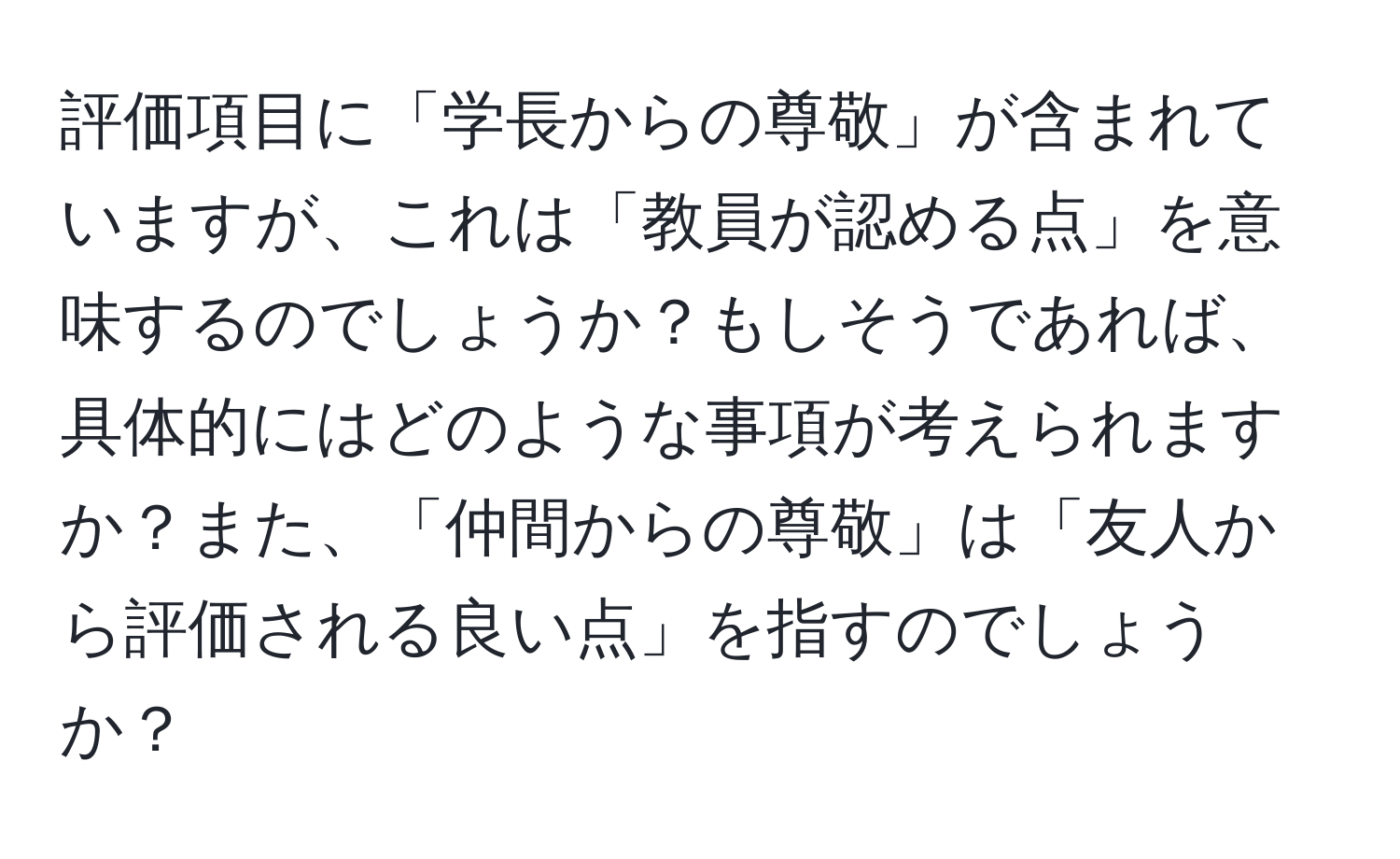 評価項目に「学長からの尊敬」が含まれていますが、これは「教員が認める点」を意味するのでしょうか？もしそうであれば、具体的にはどのような事項が考えられますか？また、「仲間からの尊敬」は「友人から評価される良い点」を指すのでしょうか？